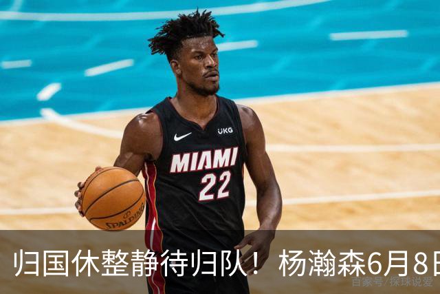 归国休整静待归队！杨瀚森6月8日会师中国男篮，蓄力世预赛补强内线短板