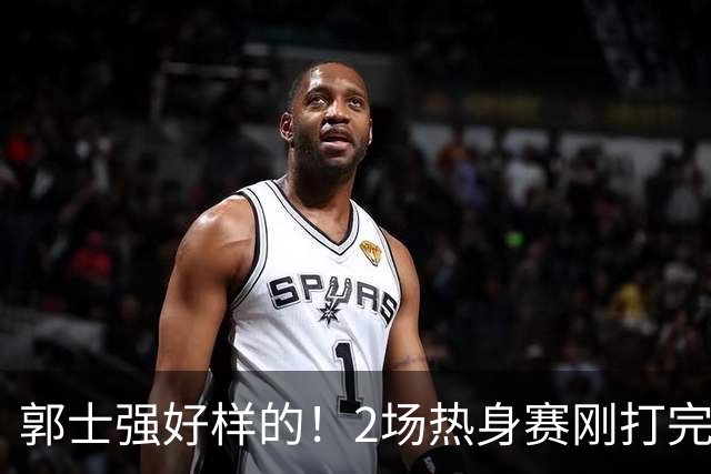 郭士强好样的！2场热身赛刚打完，男篮官宣5人离队，胡明轩没想到